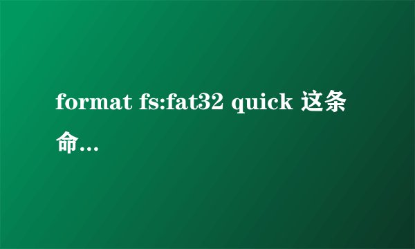 format fs:fat32 quick 这条命令有问题吗？是什么意思