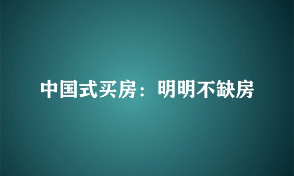 中国式买房：明明不缺房