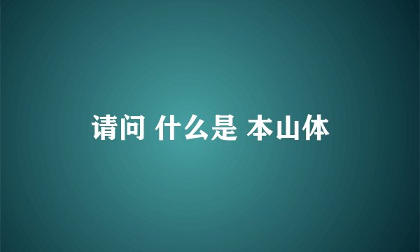 请问 什么是 本山体