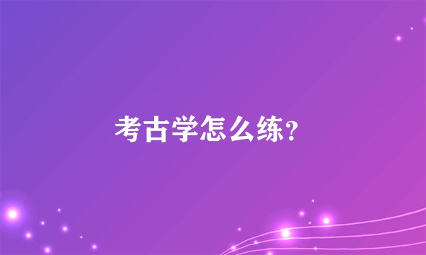 考古学怎么练？