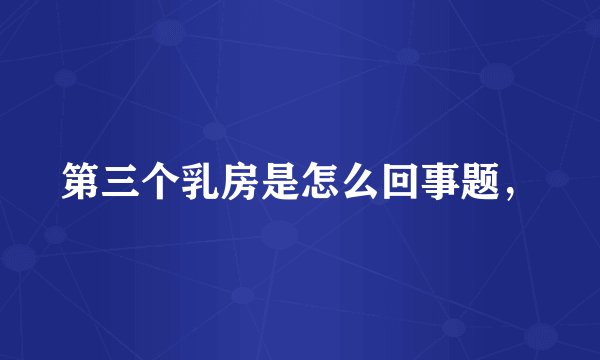 第三个乳房是怎么回事题，