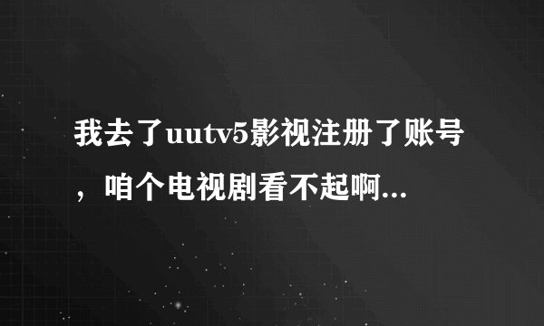 我去了uutv5影视注册了账号，咱个电视剧看不起啊，播放器也安装了的。