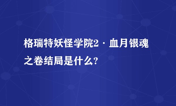 格瑞特妖怪学院2·血月银魂之卷结局是什么?