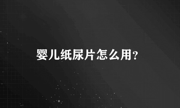 婴儿纸尿片怎么用？