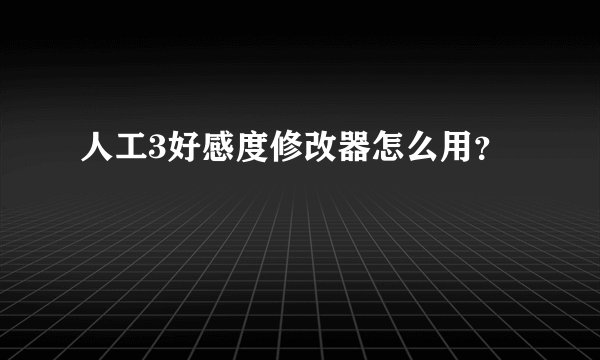 人工3好感度修改器怎么用？
