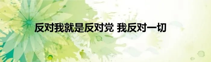 反对我就是反对党 我反对一切