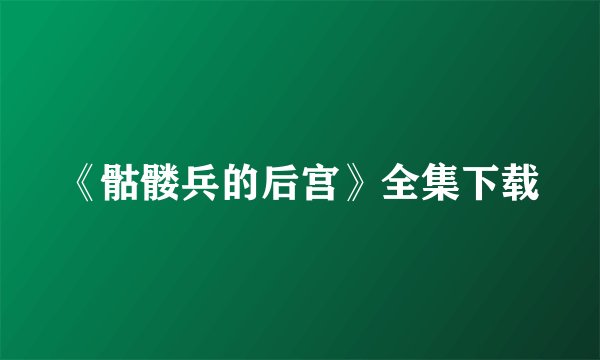 《骷髅兵的后宫》全集下载