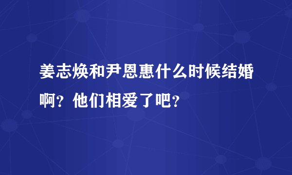 姜志焕和尹恩惠什么时候结婚啊？他们相爱了吧？