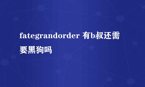 fategrandorder 有b叔还需要黑狗吗