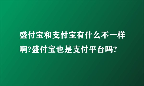 盛付宝和支付宝有什么不一样啊?盛付宝也是支付平台吗?