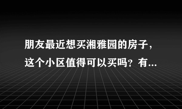 朋友最近想买湘雅园的房子，这个小区值得可以买吗？有什么需要注意的吗？