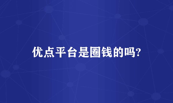 优点平台是圈钱的吗?