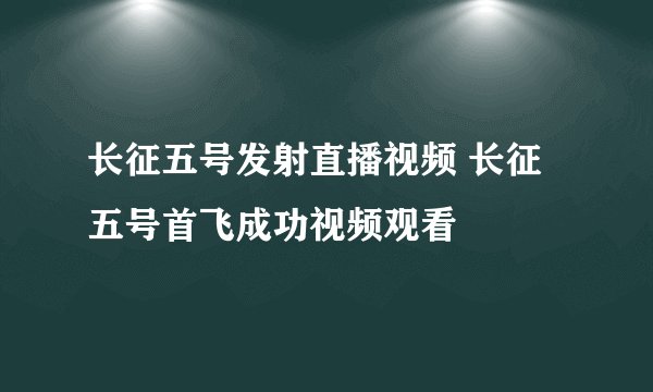 长征五号发射直播视频 长征五号首飞成功视频观看
