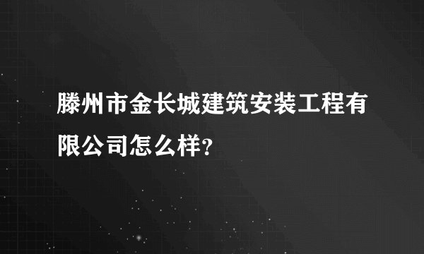 滕州市金长城建筑安装工程有限公司怎么样？