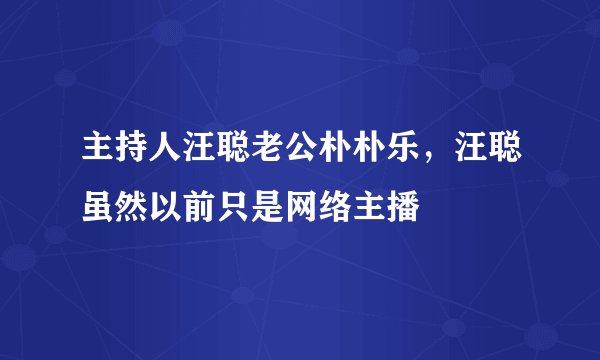 主持人汪聪老公朴朴乐，汪聪虽然以前只是网络主播