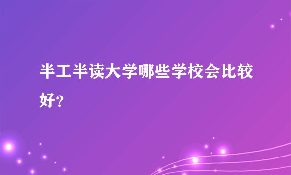 半工半读大学哪些学校会比较好？