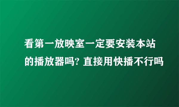 看第一放映室一定要安装本站的播放器吗? 直接用快播不行吗
