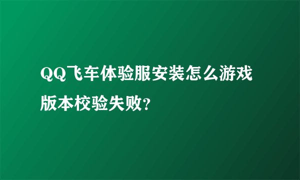QQ飞车体验服安装怎么游戏版本校验失败？