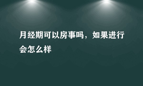月经期可以房事吗，如果进行会怎么样