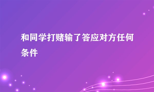 和同学打赌输了答应对方任何条件