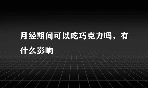 月经期间可以吃巧克力吗，有什么影响