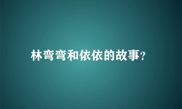 林弯弯和依依的故事？