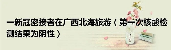 一新冠密接者在广西北海旅游（第一次核酸检测结果为阴性）