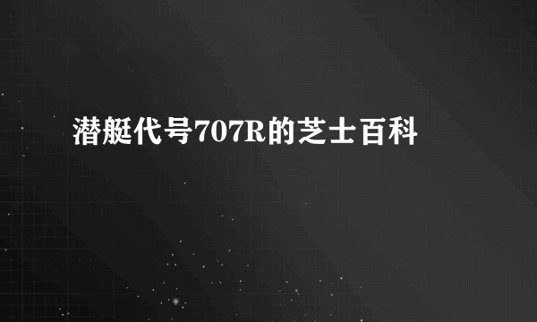 潜艇代号707R的芝士百科