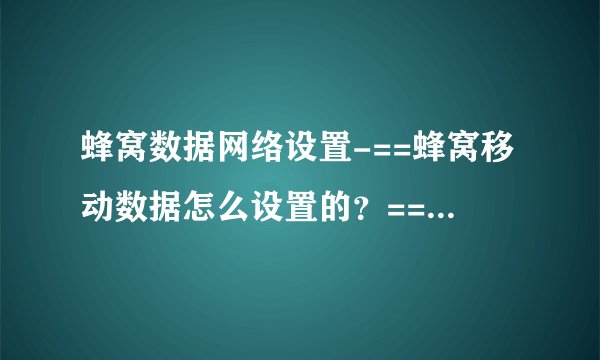 蜂窝数据网络设置-==蜂窝移动数据怎么设置的？==蜂窝移动数？