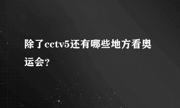 除了cctv5还有哪些地方看奥运会？