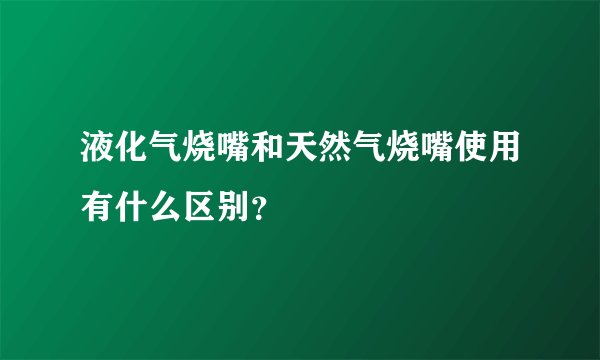液化气烧嘴和天然气烧嘴使用有什么区别？