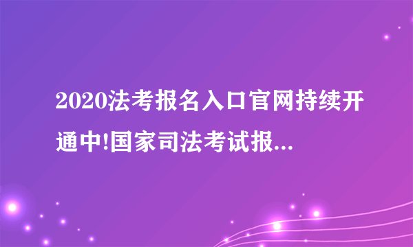 2020法考报名入口官网持续开通中!国家司法考试报名时间到什么时候?