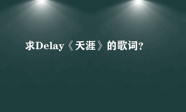 求Delay《天涯》的歌词？