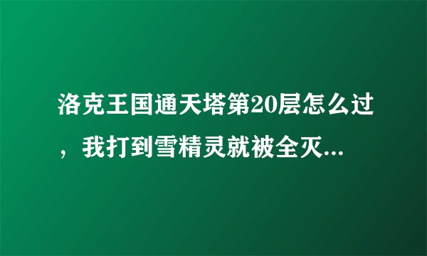 洛克王国通天塔第20层怎么过，我打到雪精灵就被全灭了，都100的，特别是那个生命爆裂，和那个回血的那个，