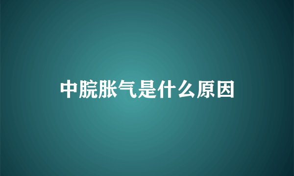 中脘胀气是什么原因