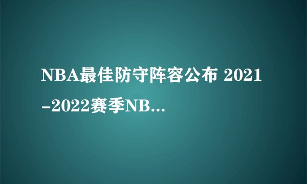 NBA最佳防守阵容公布 2021-2022赛季NBA最佳防守阵容 nba防守最佳阵容