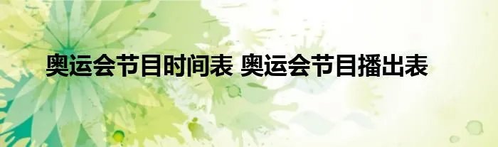 奥运会节目时间表 奥运会节目播出表