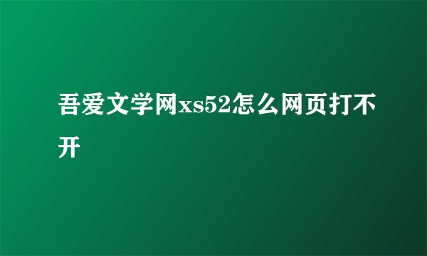 吾爱文学网xs52怎么网页打不开