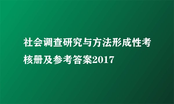 社会调查研究与方法形成性考核册及参考答案2017
