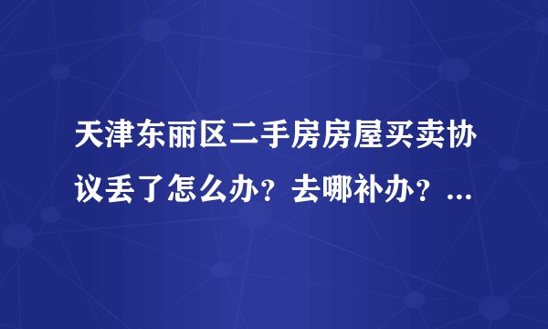 天津东丽区二手房房屋买卖协议丢了怎么办？去哪补办？东丽房管局电话永远打不通。公积金提现需要