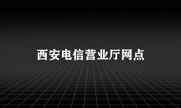 西安电信营业厅网点