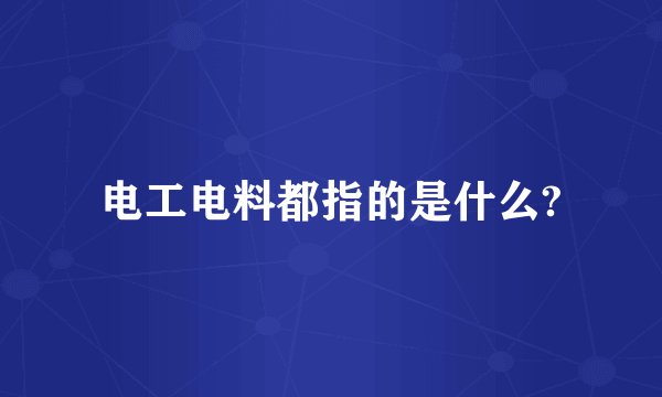 电工电料都指的是什么?