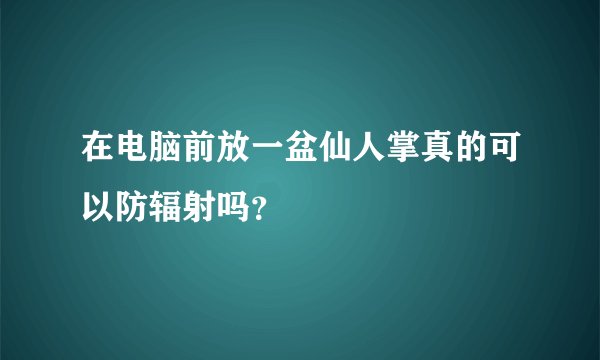 在电脑前放一盆仙人掌真的可以防辐射吗？