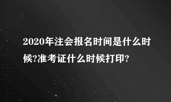 2020年注会报名时间是什么时候?准考证什么时候打印?