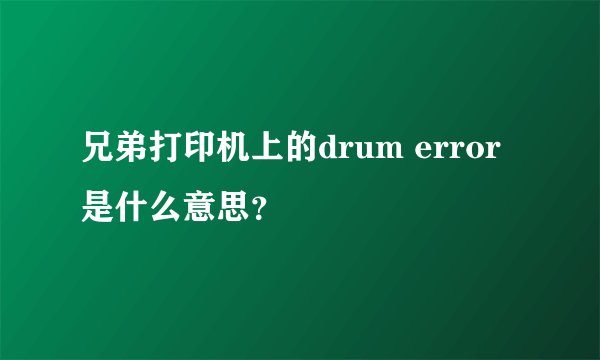 兄弟打印机上的drum error是什么意思？
