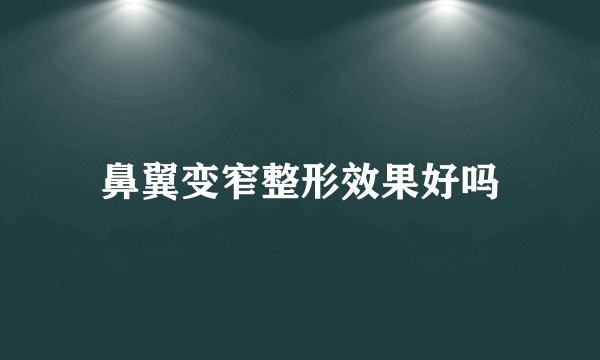 鼻翼变窄整形效果好吗