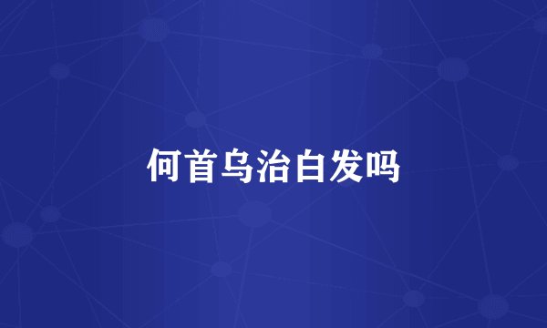 何首乌治白发吗