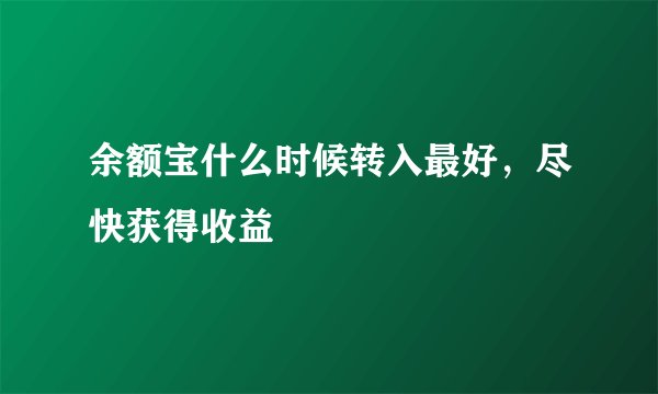 余额宝什么时候转入最好，尽快获得收益