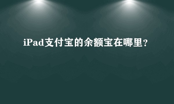 iPad支付宝的余额宝在哪里？