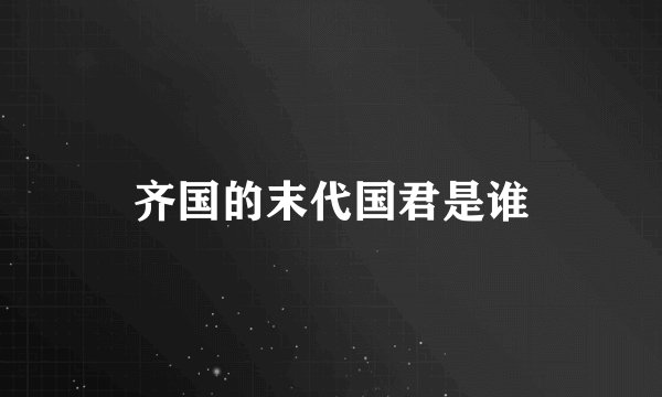齐国的末代国君是谁